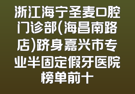 浙江海宁圣麦口腔门诊部（海昌南路店）跻身嘉兴市专业半固定假牙医院榜单前十