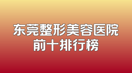 东莞整形美容医院前十排行榜