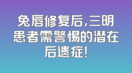 兔唇修复后，三明患者需警惕的潜在后遗症！