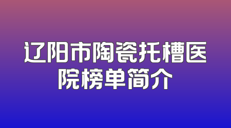 辽阳市陶瓷托槽医院榜单简介