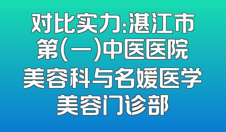 对比实力：湛江市第（一）中医医院美容科与名媛医学美容门诊部