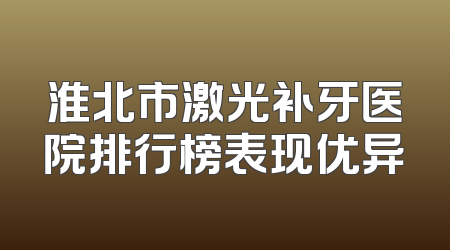 淮北市激光补牙医院排行榜表现优异