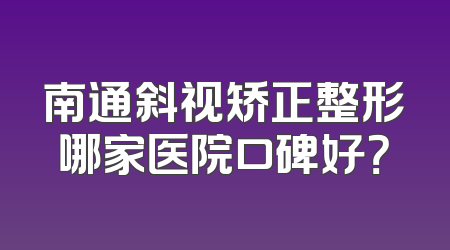 南通斜视矫正整形哪家医院口碑好？