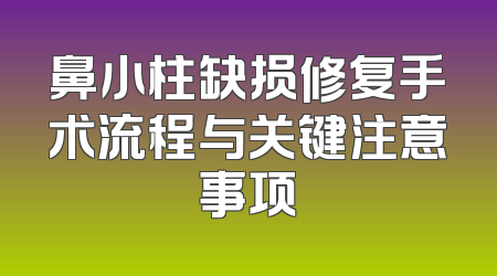 鼻小柱缺损修复手术流程与关键注意事项