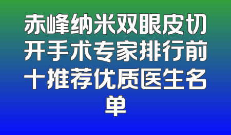 赤峰纳米双眼皮切开手术专家排行前十推荐优质医生名单