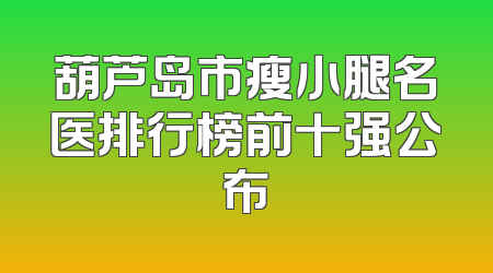 葫芦岛市瘦小腿名医排行榜前十强公布