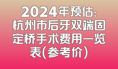 2024年预估：杭州市后牙双端固定桥手术费用一览表（参考价）