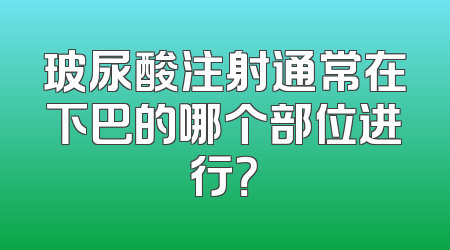 玻尿酸注射通常在下巴的哪个部位进行？