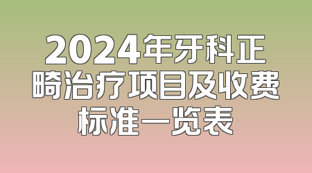 2024年牙科正畸治疗项目及收费标准一览表