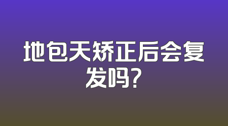 地包天矫正后会复发吗？