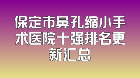 保定市鼻孔缩小手术医院十强排名更新汇总