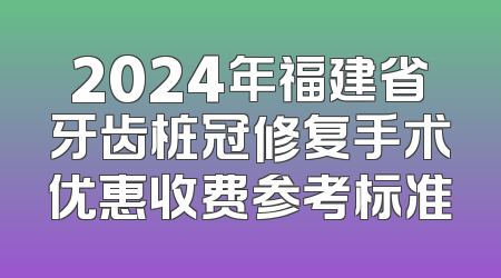 2024年福建省牙齿桩冠修复手术优惠收费参考标准