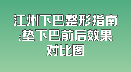 江州下巴整形指南：垫下巴前后效果对比图