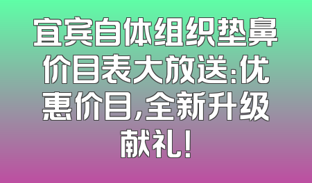宜宾自体组织垫鼻价目表大放送：优惠价目，全新升级献礼！