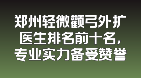 郑州轻微颧弓外扩医生排名前十名，专业实力备受赞誉