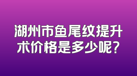 湖州市鱼尾纹提升术价格是多少呢？