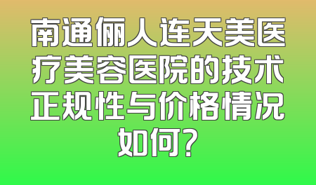南通俪人连天美医疗美容医院的技术正规性与价格情况如何？