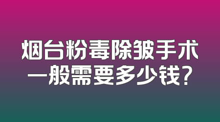 烟台粉毒除皱手术一般需要多少钱？