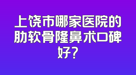 上饶市哪家医院的肋软骨隆鼻术口碑好？