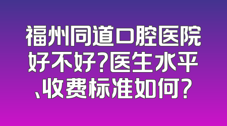 福州同道口腔医院好不好？医生水平、收费标准如何？