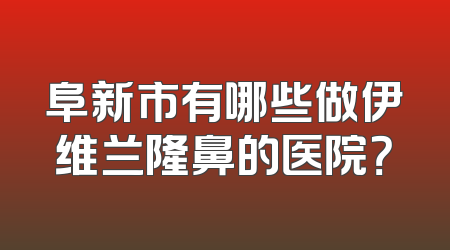 阜新市有哪些做伊维兰隆鼻的医院？