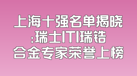 上海十强名单揭晓：瑞士ITI瑞锆合金专家荣誉上榜