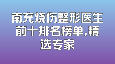南充烧伤整形医生前十排名榜单，精选专家