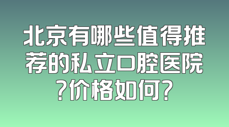 北京有哪些值得推荐的私立口腔医院？价格如何？
