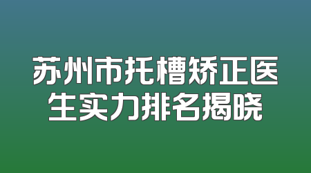 苏州市托槽矫正医生实力排名揭晓