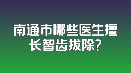 南通市哪些医生擅长智齿拔除？