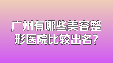 广州有哪些美容整形医院比较出名？
