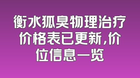 衡水狐臭物理治疗价格表已更新，价位信息一览
