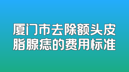 厦门市去除额头皮脂腺痣的费用标准