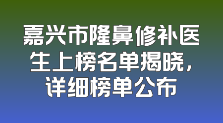 嘉兴市隆鼻修补医生上榜名单揭晓，详细榜单公布