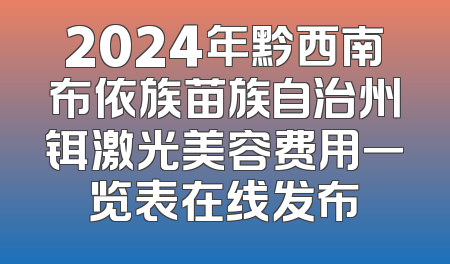 2024年黔西南布依族苗族自治州铒激光美容费用一览表在线发布