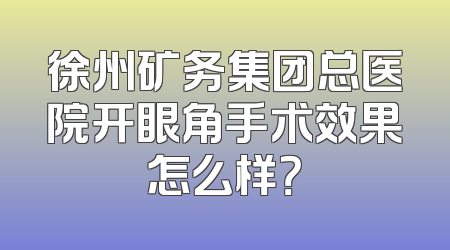 徐州矿务集团总医院开眼角手术效果怎么样？