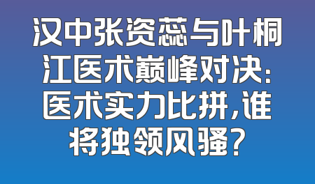 汉中张资蕊与叶桐江医术巅峰对决：医术实力比拼，谁将独领风骚？