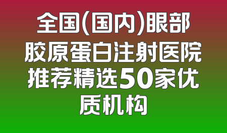 全国（国内）眼部胶原蛋白注射医院推荐精选50家优质机构