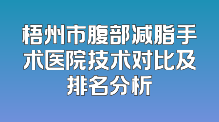梧州市腹部减脂手术医院技术对比及排名分析