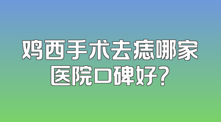 鸡西手术去痣哪家医院口碑好？