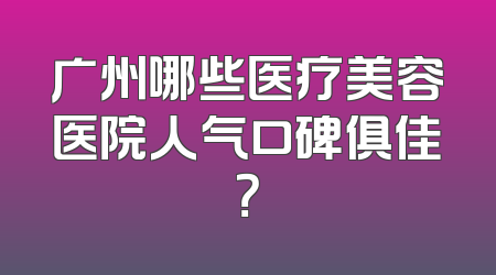广州哪些医疗美容医院人气口碑俱佳？