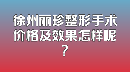 徐州丽珍整形手术价格及效果怎样呢？