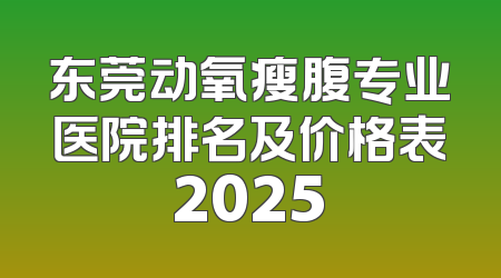 东莞动氧瘦腹专业医院排名及价格表2025