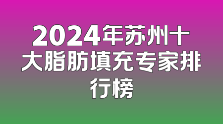 2024年苏州十大脂肪填充专家排行榜