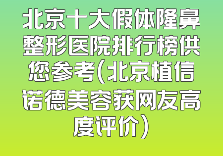 北京十大假体隆鼻整形医院排行榜供您参考（北京植信诺德美容获网友高度评价）
