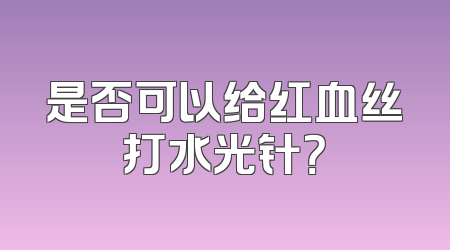 是否可以给红血丝打水光针？