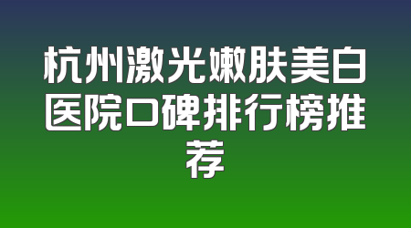 杭州激光嫩肤美白医院口碑排行榜推荐