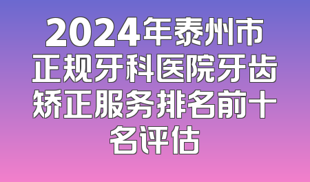 2024年泰州市正规牙科医院牙齿矫正服务排名前十名评估