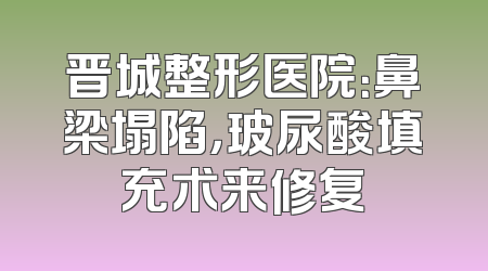 晋城整形医院：鼻梁塌陷，玻尿酸填充术来修复