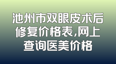 池州市双眼皮术后修复价格表，网上查询医美价格